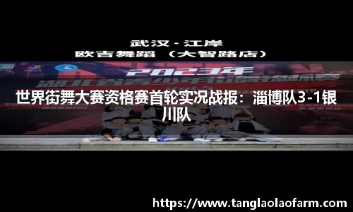 世界街舞大赛资格赛首轮实况战报：淄博队3-1银川队