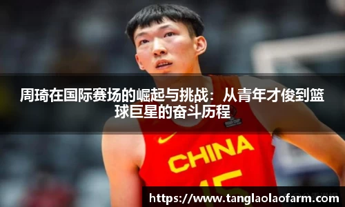 周琦在国际赛场的崛起与挑战：从青年才俊到篮球巨星的奋斗历程