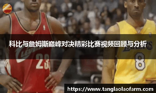 科比与詹姆斯巅峰对决精彩比赛视频回顾与分析